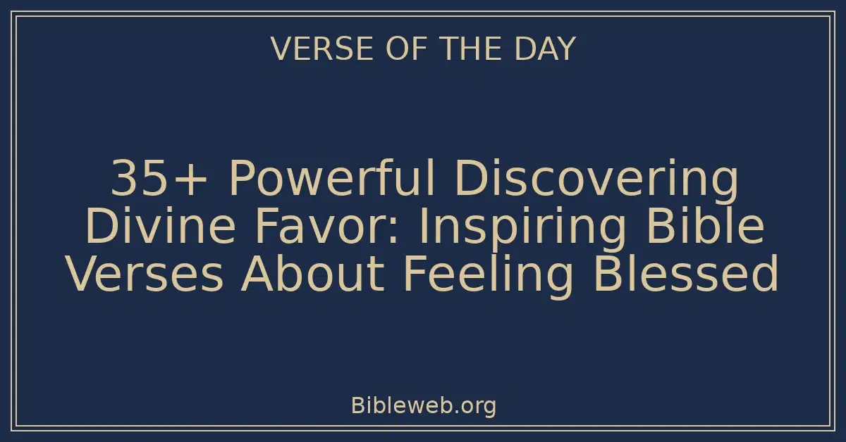 35+ Powerful Discovering Divine Favor: Inspiring Bible Verses About Feeling Blessed