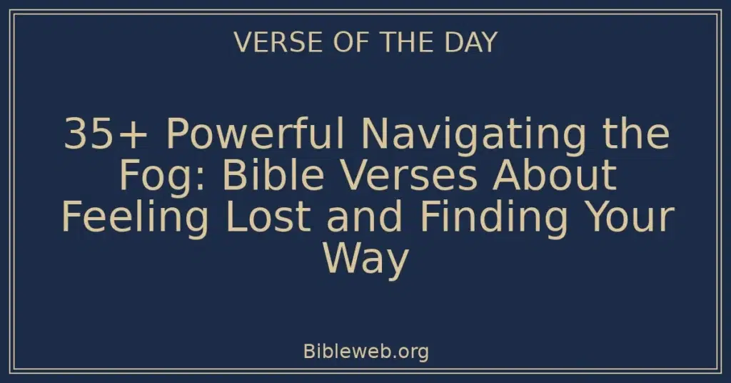 35+ Powerful Navigating the Fog: Bible Verses About Feeling Lost and Finding Your Way