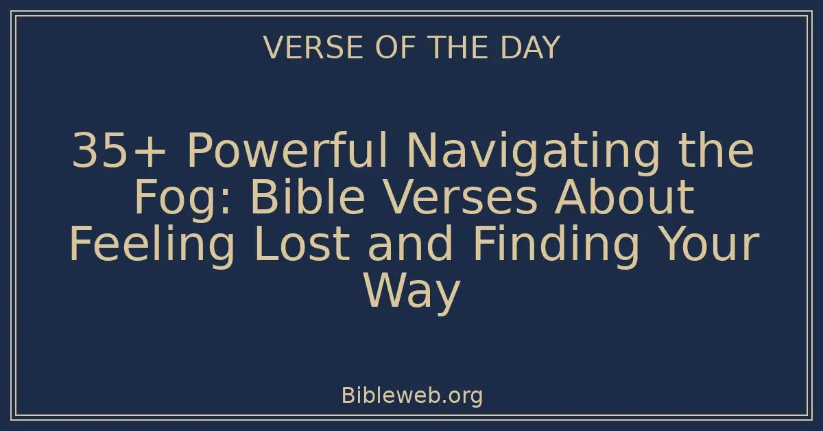 35+ Powerful Navigating the Fog: Bible Verses About Feeling Lost and Finding Your Way