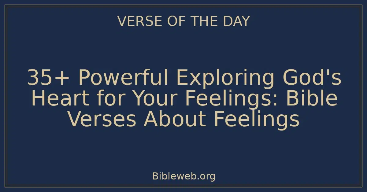35+ Powerful Exploring God's Heart for Your Feelings: Bible Verses About Feelings