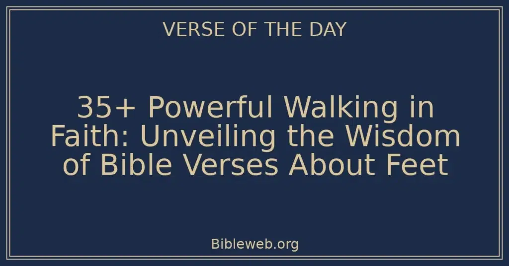 35+ Powerful Walking in Faith: Unveiling the Wisdom of Bible Verses About Feet