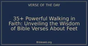 35+ Powerful Walking in Faith: Unveiling the Wisdom of Bible Verses About Feet