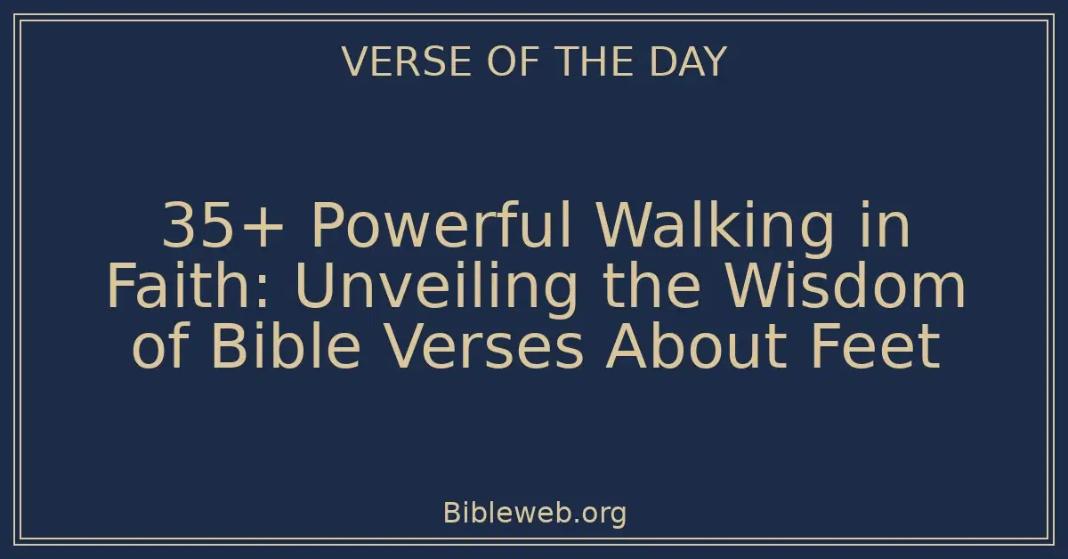 35+ Powerful Walking in Faith: Unveiling the Wisdom of Bible Verses About Feet