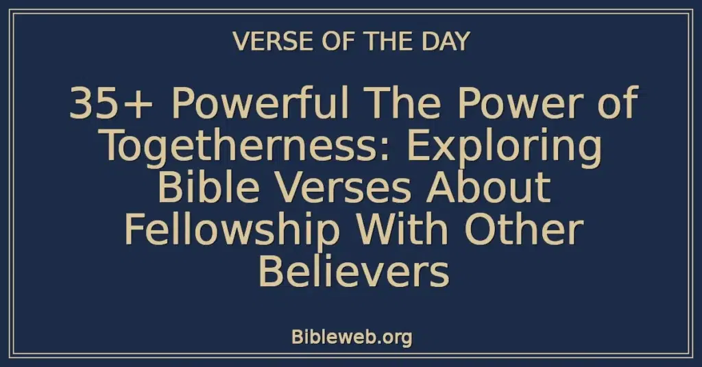35+ Powerful The Power of Togetherness: Exploring Bible Verses About Fellowship With Other Believers