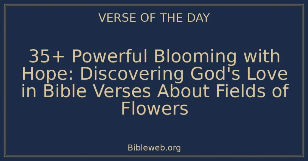 35+ Powerful Blooming with Hope: Discovering God's Love in Bible Verses About Fields of Flowers