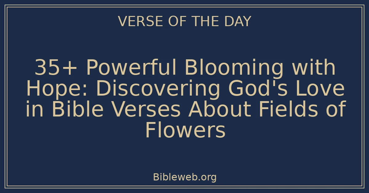 35+ Powerful Blooming with Hope: Discovering God's Love in Bible Verses About Fields of Flowers
