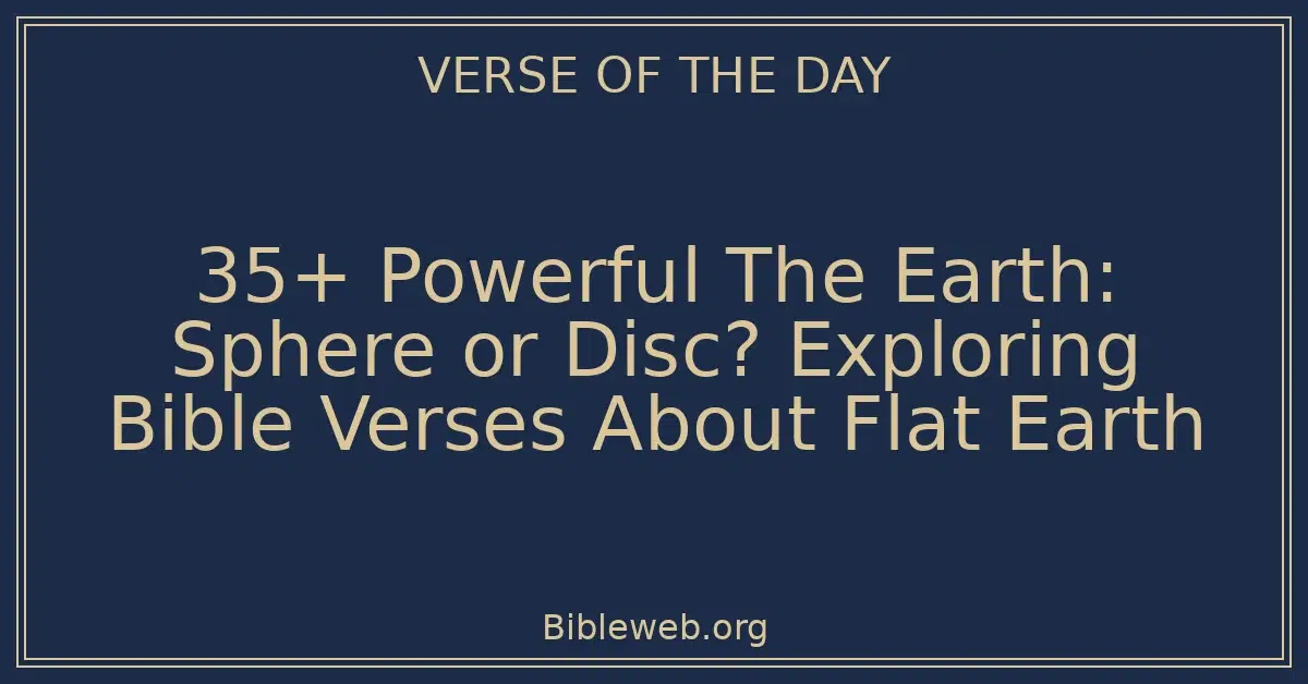 35+ Powerful The Earth: Sphere or Disc? Exploring Bible Verses About Flat Earth
