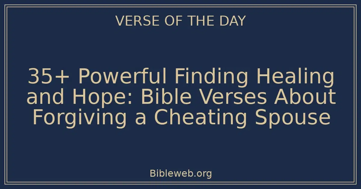 35+ Powerful Finding Healing and Hope: Bible Verses About Forgiving a Cheating Spouse