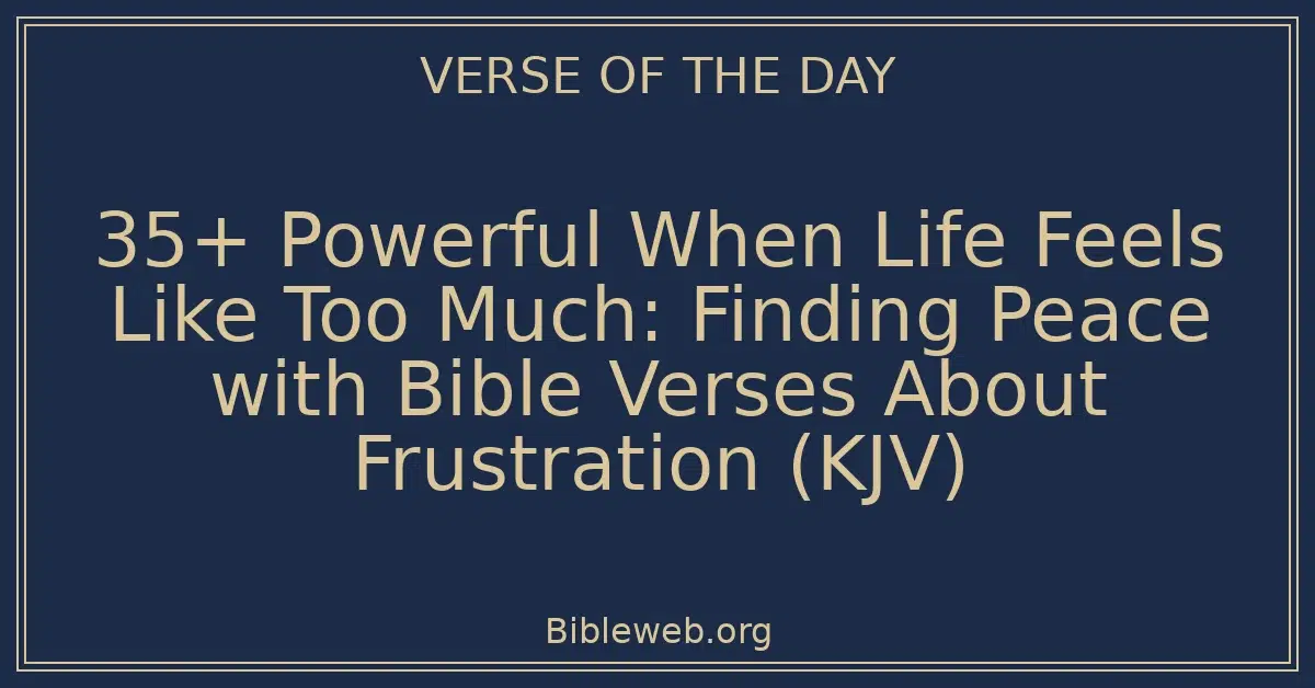 35+ Powerful When Life Feels Like Too Much: Finding Peace with Bible Verses About Frustration (KJV)
