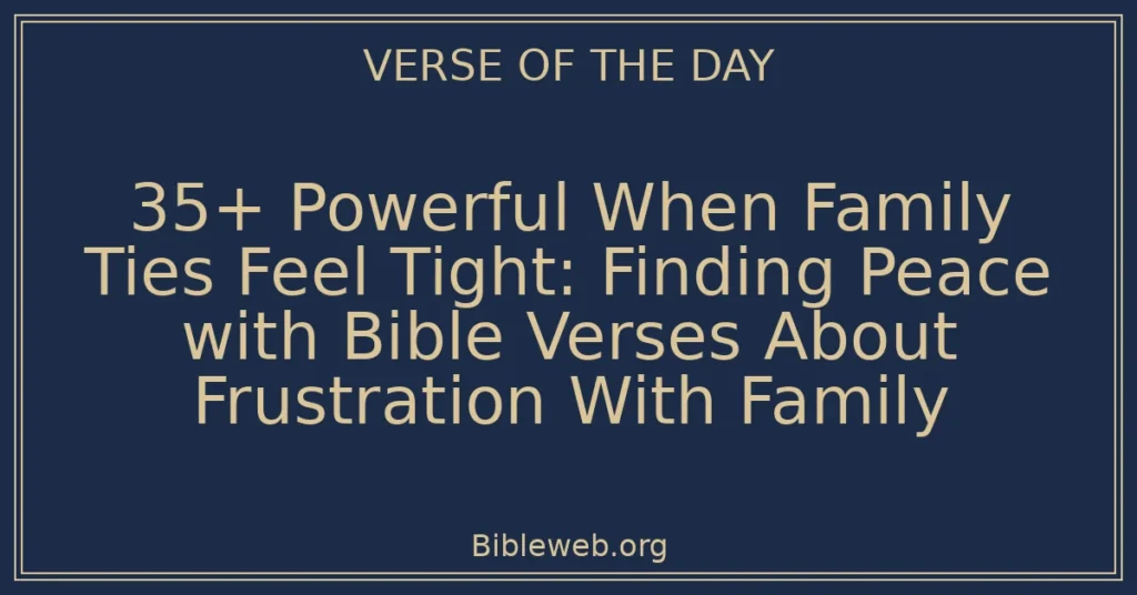 35+ Powerful When Family Ties Feel Tight: Finding Peace with Bible Verses About Frustration With Family