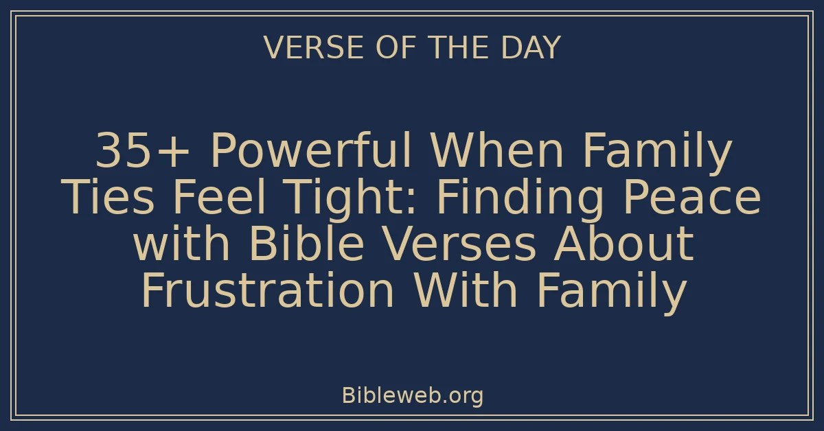 35+ Powerful When Family Ties Feel Tight: Finding Peace with Bible Verses About Frustration With Family