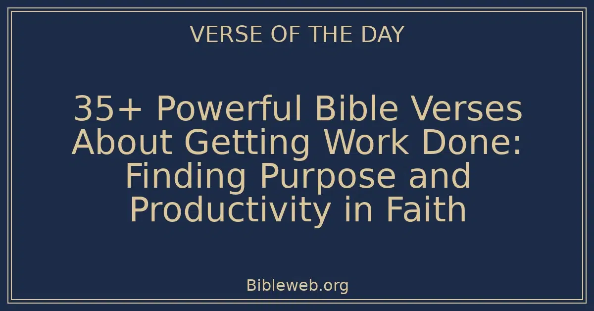 35+ Powerful Bible Verses About Getting Work Done: Finding Purpose and Productivity in Faith