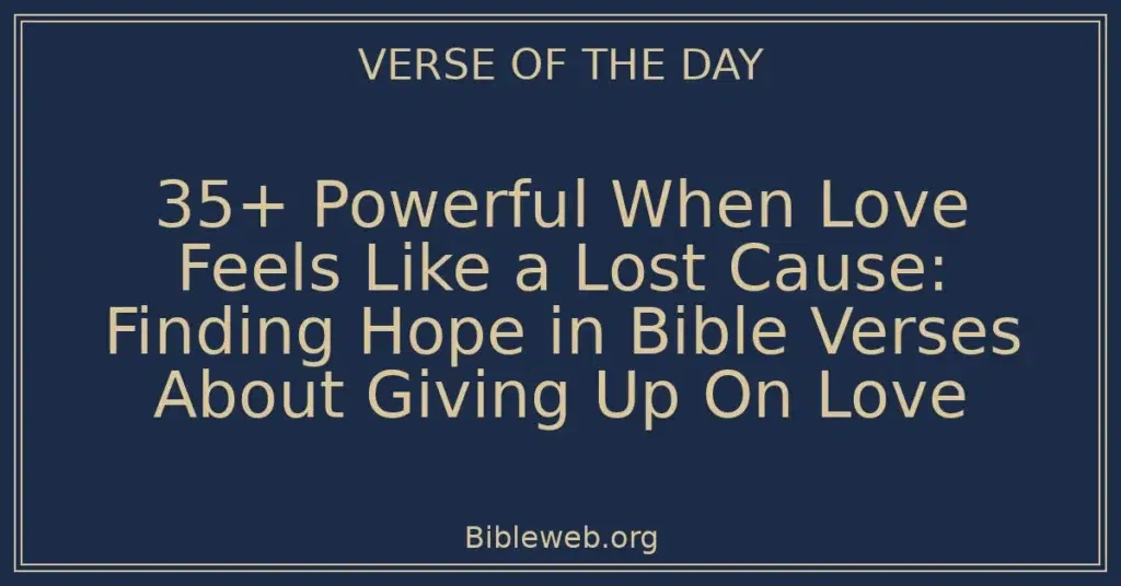 35+ Powerful When Love Feels Like a Lost Cause: Finding Hope in Bible Verses About Giving Up On Love