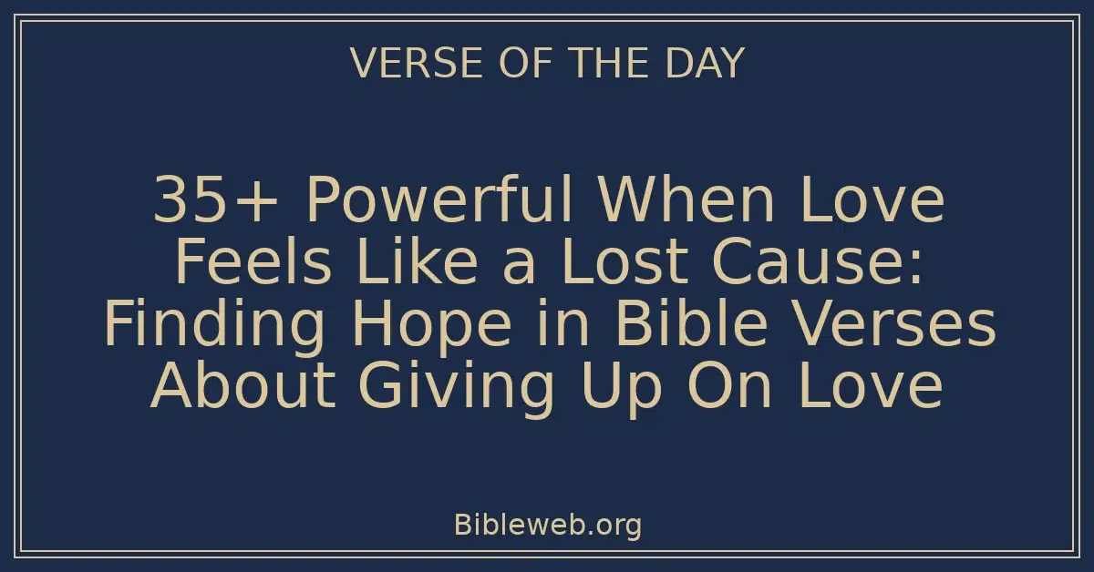 35+ Powerful When Love Feels Like a Lost Cause: Finding Hope in Bible Verses About Giving Up On Love