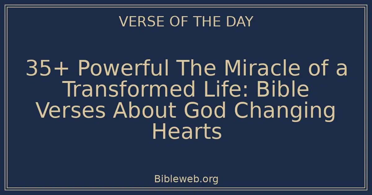 35+ Powerful The Miracle of a Transformed Life: Bible Verses About God Changing Hearts