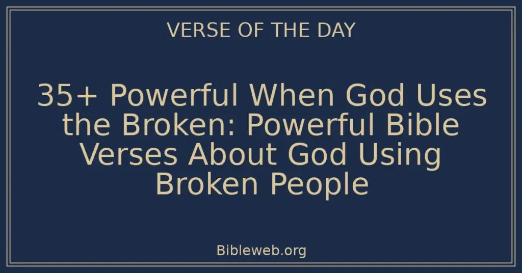 35+ Powerful When God Uses the Broken: Powerful Bible Verses About God Using Broken People