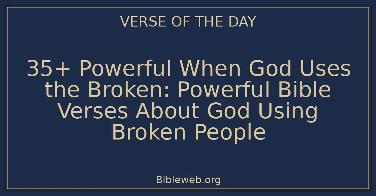 35+ Powerful When God Uses the Broken: Powerful Bible Verses About God Using Broken People