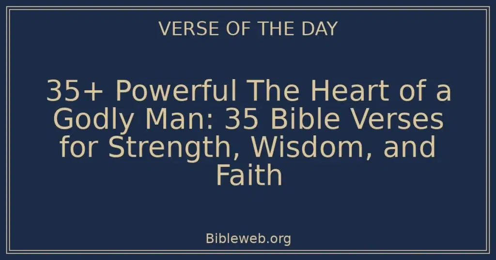 35+ Powerful The Heart of a Godly Man: 35 Bible Verses for Strength, Wisdom, and Faith