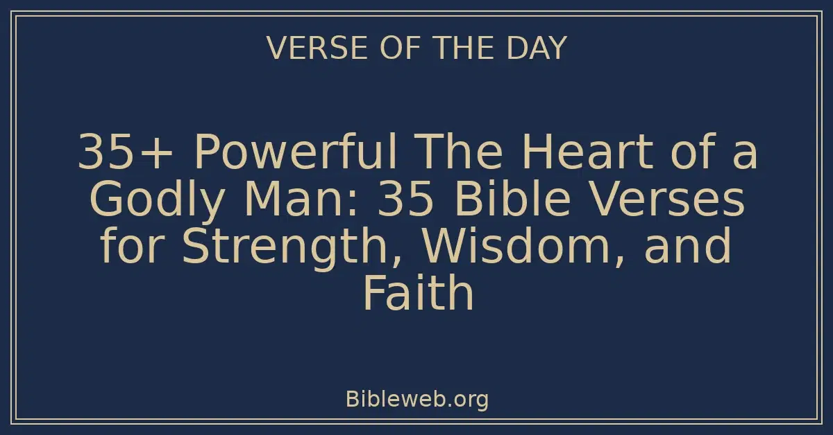35+ Powerful The Heart of a Godly Man: 35 Bible Verses for Strength, Wisdom, and Faith