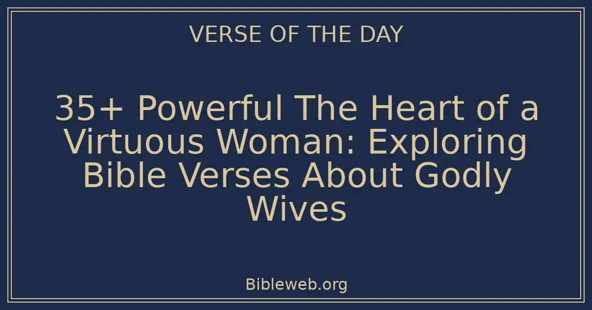 35+ Powerful The Heart of a Virtuous Woman: Exploring Bible Verses About Godly Wives