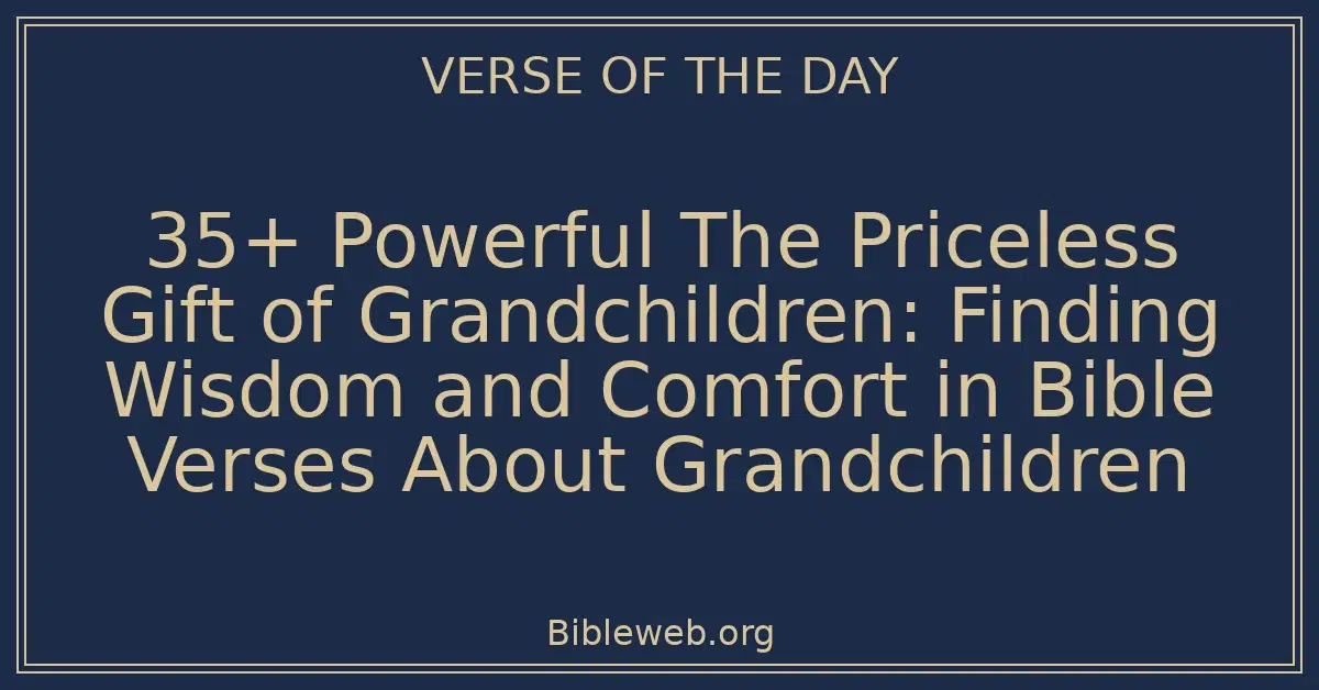 35+ Powerful The Priceless Gift of Grandchildren: Finding Wisdom and Comfort in Bible Verses About Grandchildren
