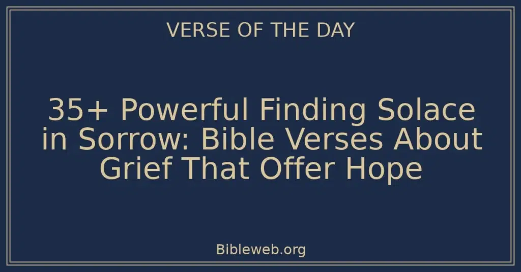 35+ Powerful Finding Solace in Sorrow: Bible Verses About Grief That Offer Hope