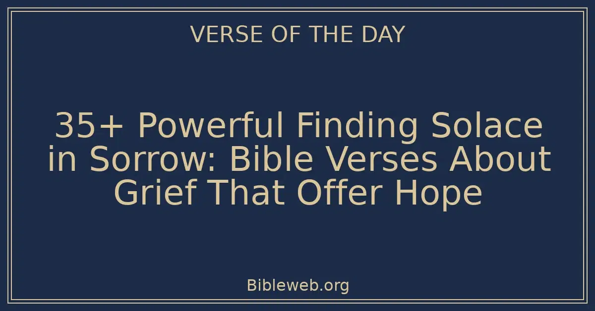 35+ Powerful Finding Solace in Sorrow: Bible Verses About Grief That Offer Hope