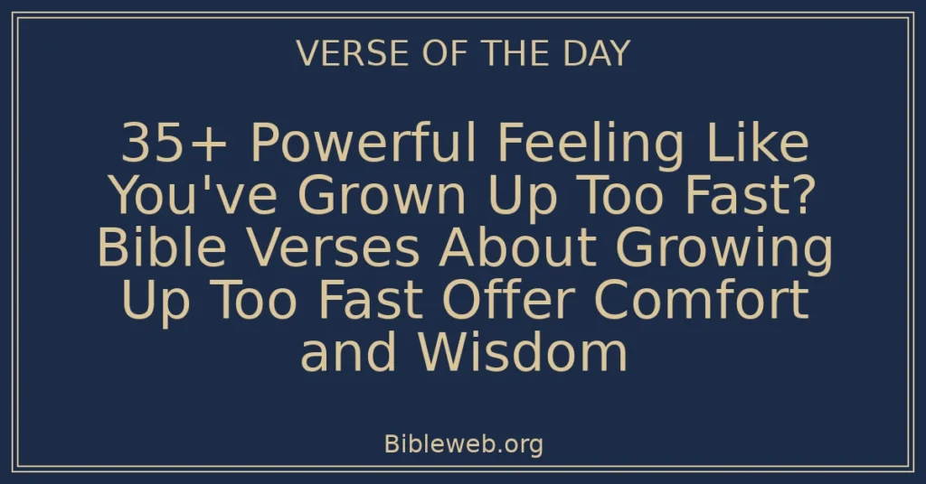 35+ Powerful Feeling Like You've Grown Up Too Fast? Bible Verses About Growing Up Too Fast Offer Comfort and Wisdom
