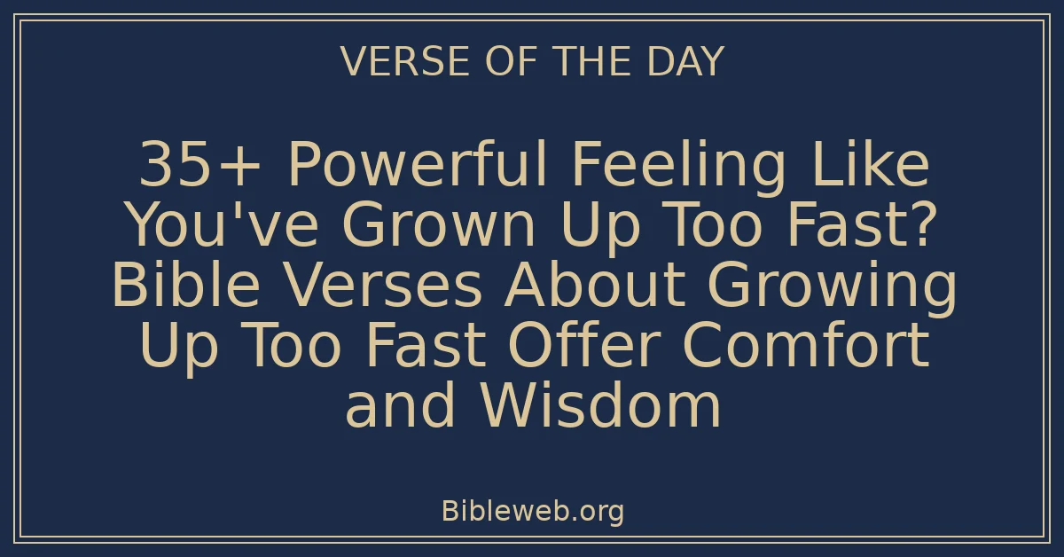 35+ Powerful Feeling Like You've Grown Up Too Fast? Bible Verses About Growing Up Too Fast Offer Comfort and Wisdom
