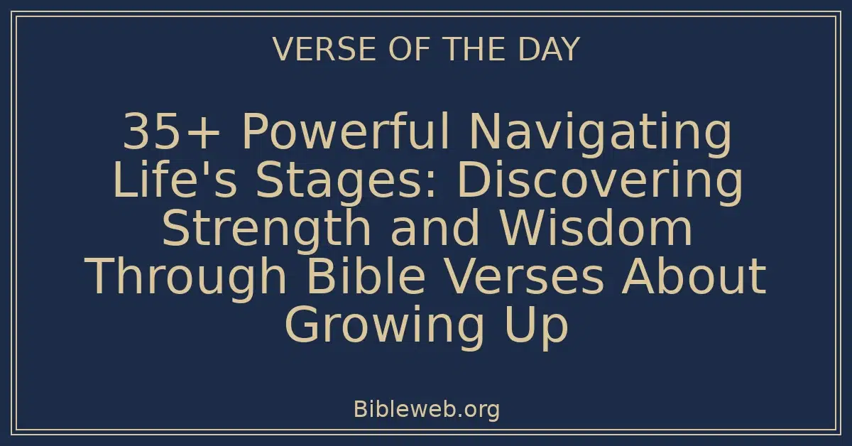 35+ Powerful Navigating Life's Stages: Discovering Strength and Wisdom Through Bible Verses About Growing Up