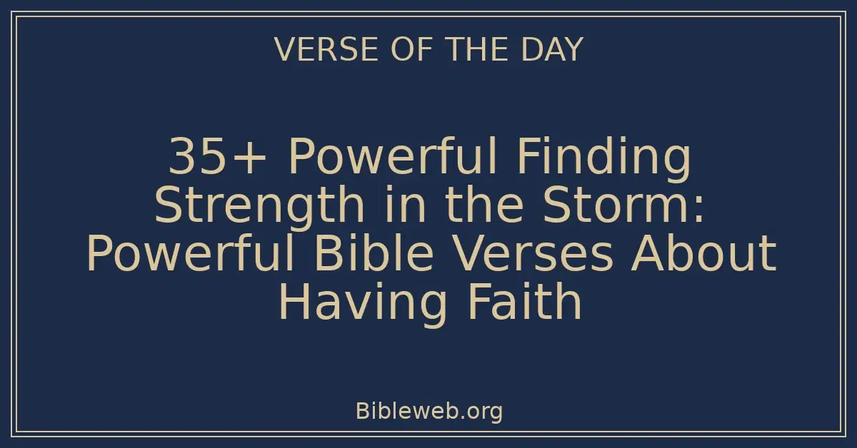 35+ Powerful Finding Strength in the Storm: Powerful Bible Verses About Having Faith