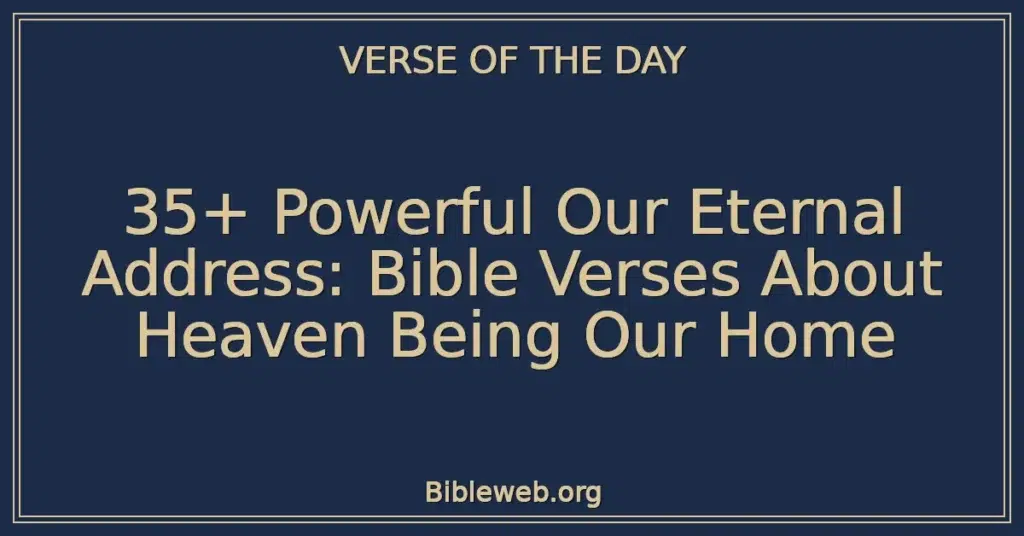 35+ Powerful Our Eternal Address: Bible Verses About Heaven Being Our Home