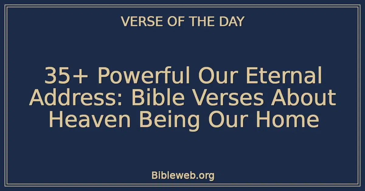 35+ Powerful Our Eternal Address: Bible Verses About Heaven Being Our Home