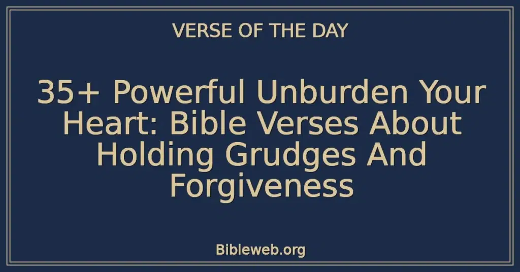 35+ Powerful Unburden Your Heart: Bible Verses About Holding Grudges And Forgiveness