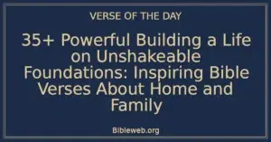 35+ Powerful Building a Life on Unshakeable Foundations: Inspiring Bible Verses About Home and Family