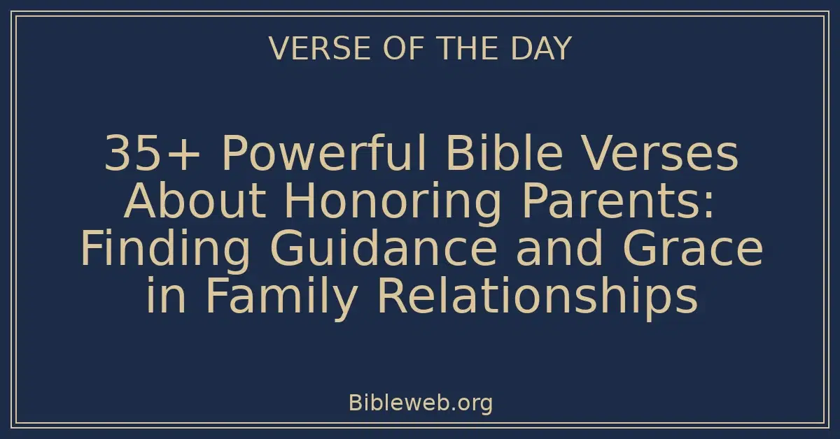35+ Powerful Bible Verses About Honoring Parents: Finding Guidance and Grace in Family Relationships