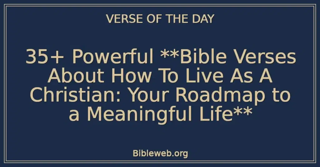 35+ Powerful **Bible Verses About How To Live As A Christian: Your Roadmap to a Meaningful Life**
