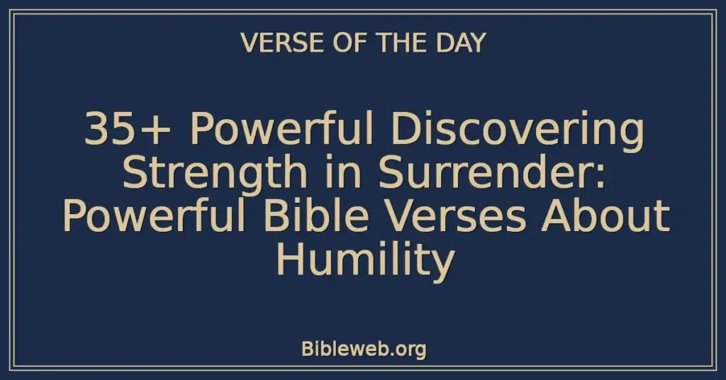 35+ Powerful Discovering Strength in Surrender: Powerful Bible Verses About Humility