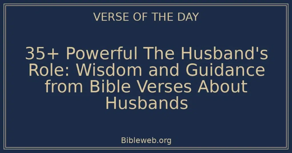 35+ Powerful The Husband's Role: Wisdom and Guidance from Bible Verses About Husbands
