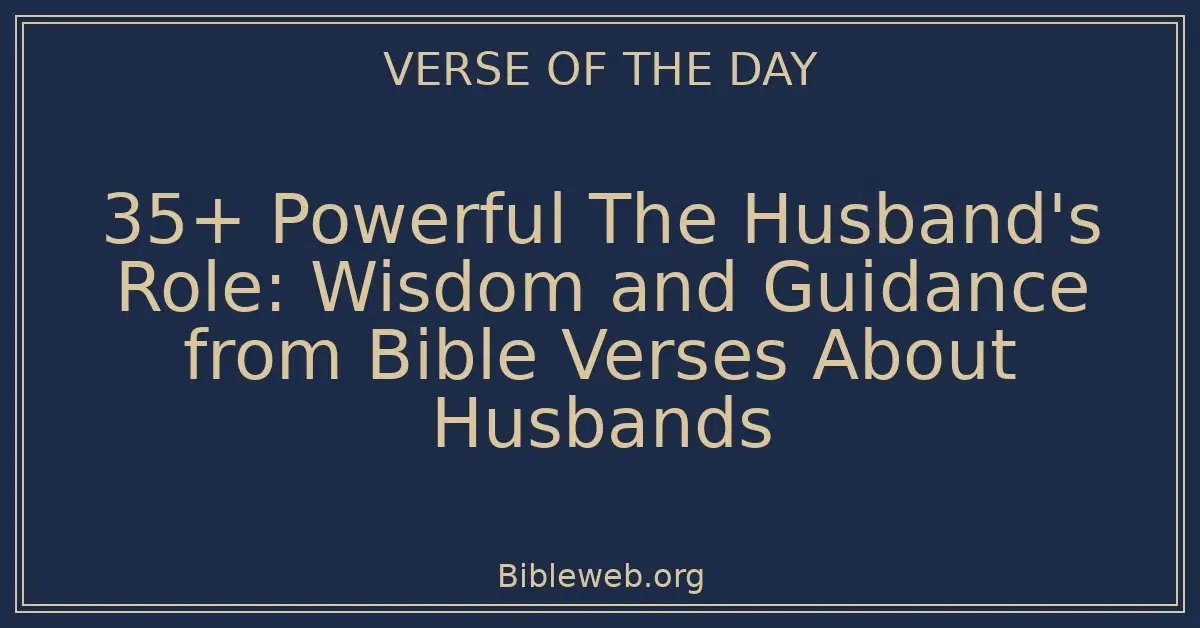 35+ Powerful The Husband's Role: Wisdom and Guidance from Bible Verses About Husbands
