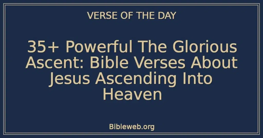 35+ Powerful The Glorious Ascent: Bible Verses About Jesus Ascending Into Heaven