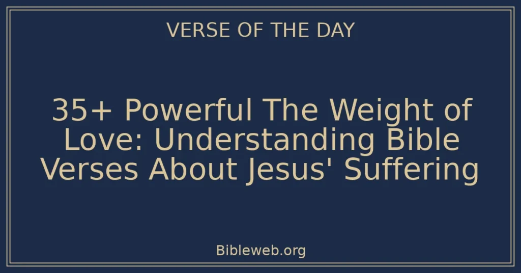 35+ Powerful The Weight of Love: Understanding Bible Verses About Jesus' Suffering