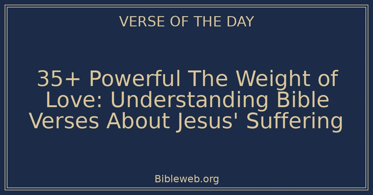 35+ Powerful The Weight of Love: Understanding Bible Verses About Jesus' Suffering