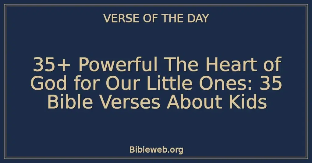 35+ Powerful The Heart of God for Our Little Ones: 35 Bible Verses About Kids