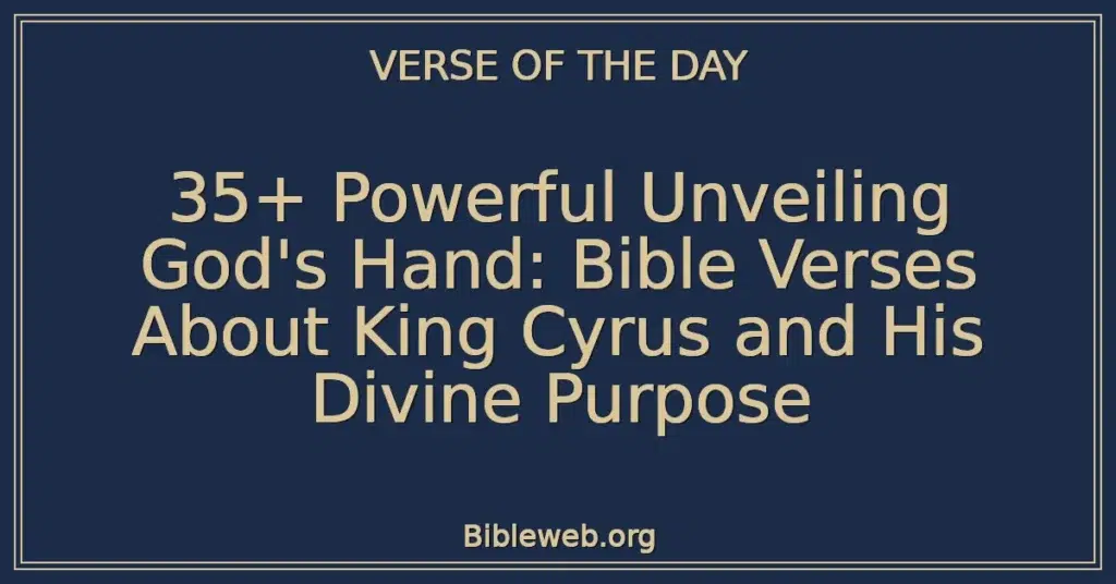 35+ Powerful Unveiling God's Hand: Bible Verses About King Cyrus and His Divine Purpose
