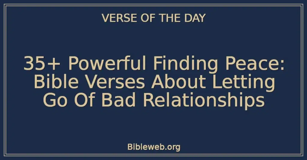 35+ Powerful Finding Peace: Bible Verses About Letting Go Of Bad Relationships