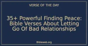 35+ Powerful Finding Peace: Bible Verses About Letting Go Of Bad Relationships