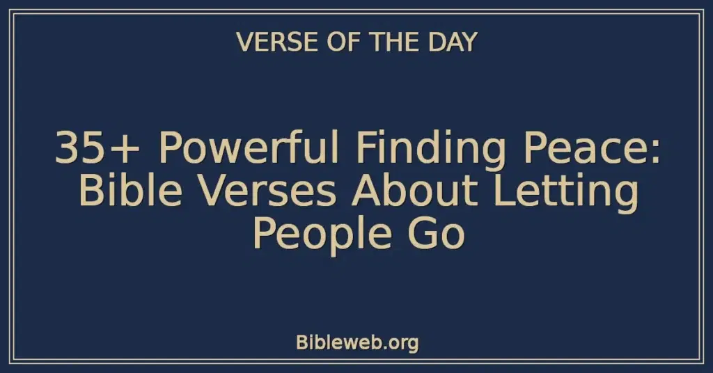 35+ Powerful Finding Peace: Bible Verses About Letting People Go