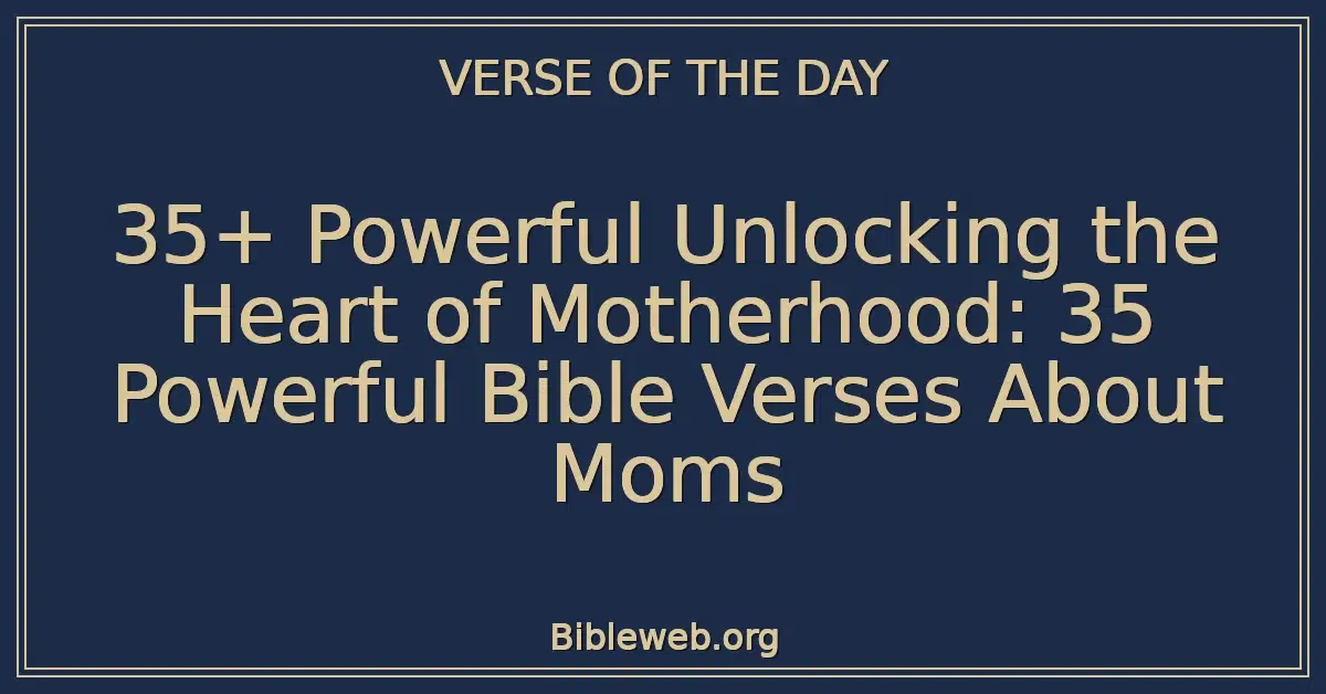 35+ Powerful Unlocking the Heart of Motherhood: 35 Powerful Bible Verses About Moms