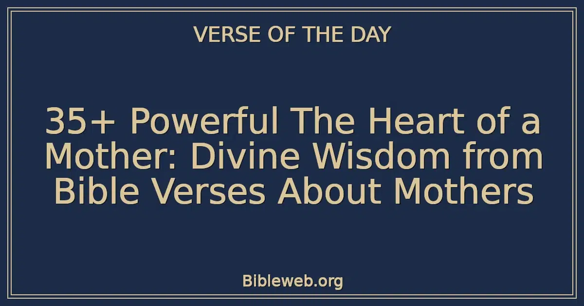 35+ Powerful The Heart of a Mother: Divine Wisdom from Bible Verses About Mothers